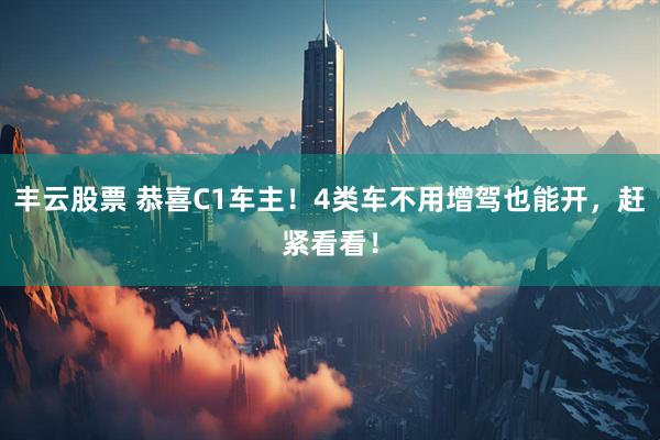 丰云股票 恭喜C1车主！4类车不用增驾也能开，赶紧看看！