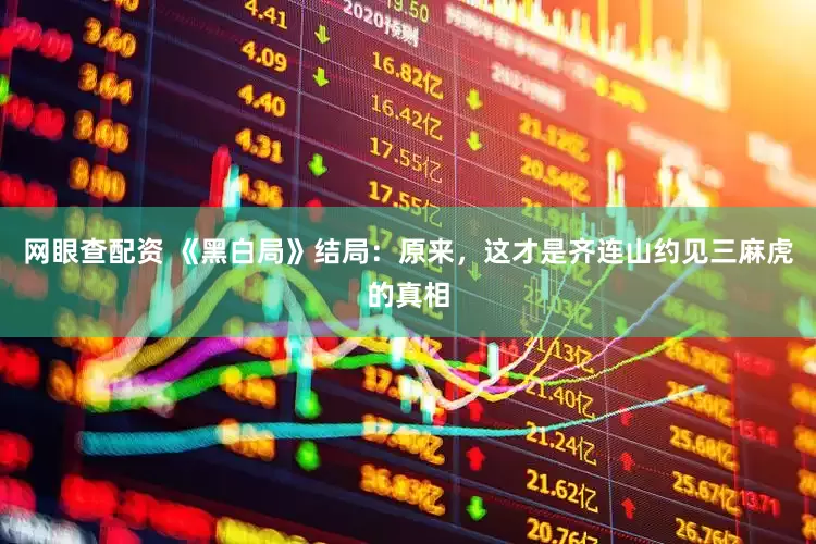 网眼查配资 《黑白局》结局：原来，这才是齐连山约见三麻虎的真相