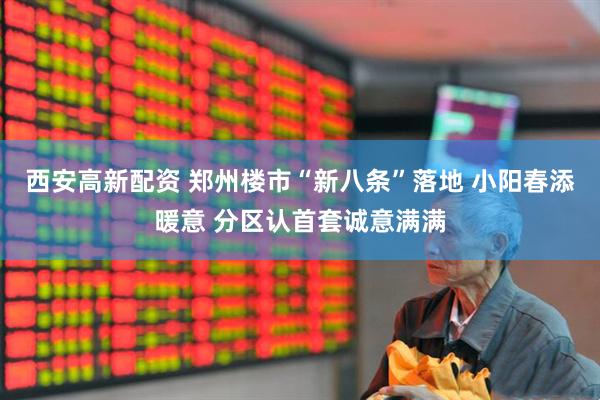 西安高新配资 郑州楼市“新八条”落地 小阳春添暖意 分区认首套诚意满满