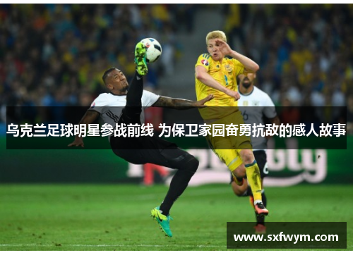 乌克兰足球明星参战前线 为保卫家园奋勇抗敌的感人故事