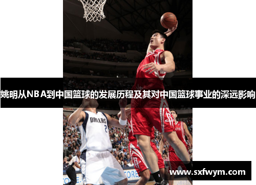 姚明从NBA到中国篮球的发展历程及其对中国篮球事业的深远影响