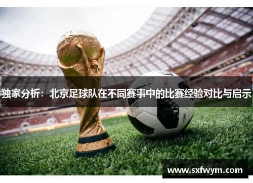 独家分析：北京足球队在不同赛事中的比赛经验对比与启示