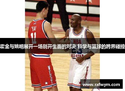 霍金与姚明展开一场别开生面的对决 科学与篮球的跨界碰撞