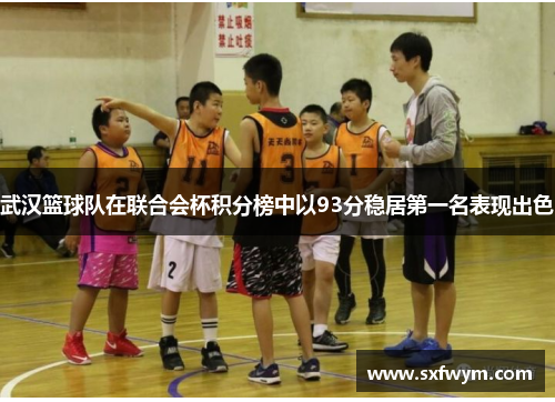 武汉篮球队在联合会杯积分榜中以93分稳居第一名表现出色