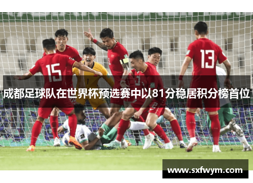 成都足球队在世界杯预选赛中以81分稳居积分榜首位